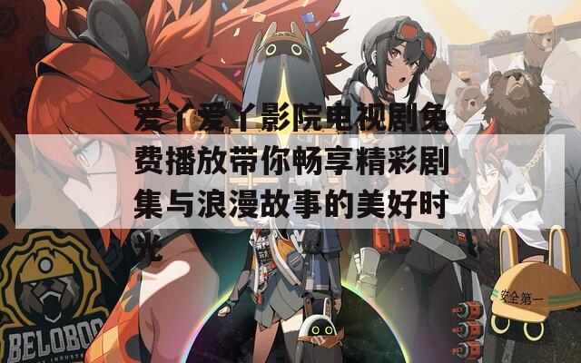 爱丫爱丫影院电视剧免费播放带你畅享精彩剧集与浪漫故事的美好时光  第1张