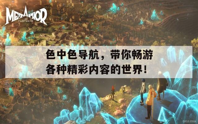 色中色导航，带你畅游各种精彩内容的世界！