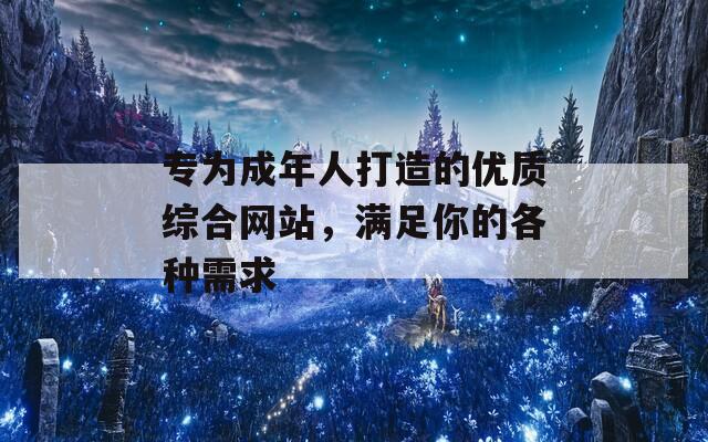 专为成年人打造的优质综合网站，满足你的各种需求