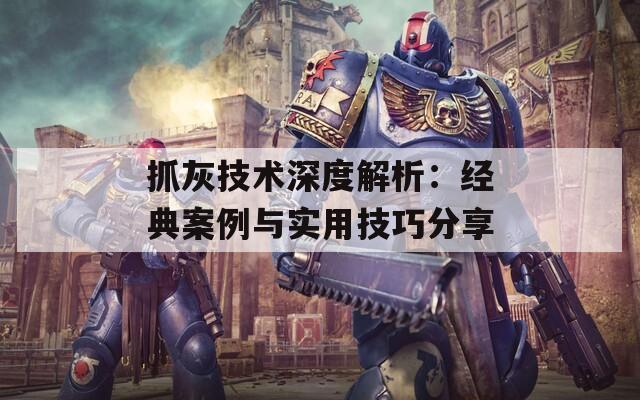 抓灰技术深度解析：经典案例与实用技巧分享