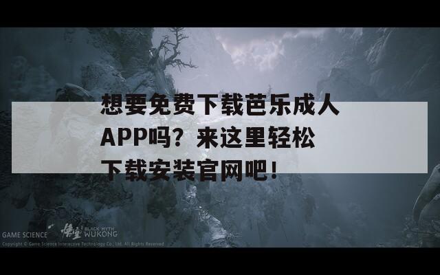 想要免费下载芭乐成人APP吗？来这里轻松下载安装官网吧！