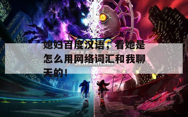 媳妇百度汉语，看她是怎么用网络词汇和我聊天的！