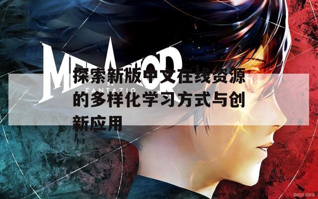 探索新版中文在线资源的多样化学习方式与创新应用