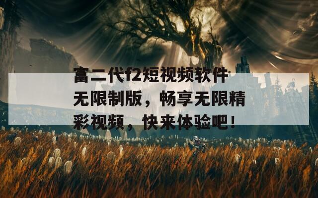 富二代f2短视频软件无限制版，畅享无限精彩视频，快来体验吧！  第1张