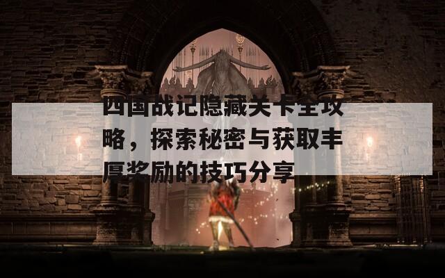 四国战记隐藏关卡全攻略，探索秘密与获取丰厚奖励的技巧分享  第1张