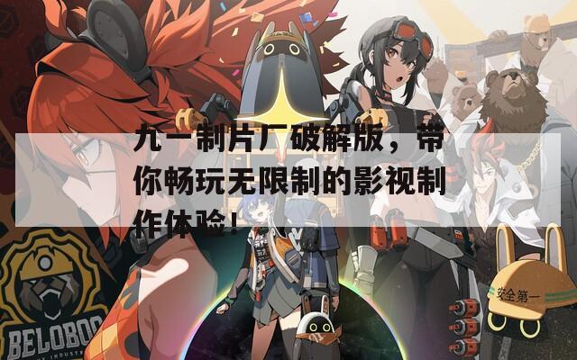 九一制片厂破解版，带你畅玩无限制的影视制作体验！