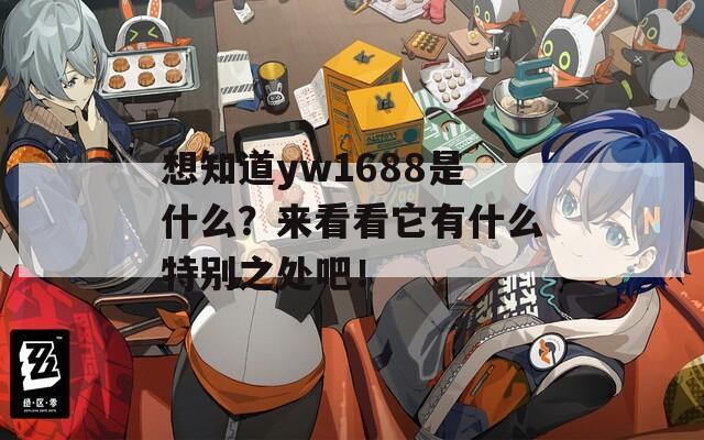 想知道yw1688是什么？来看看它有什么特别之处吧！