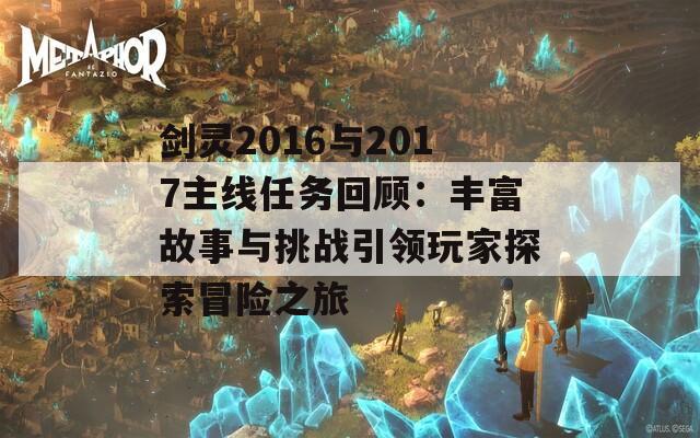 剑灵2016与2017主线任务回顾：丰富故事与挑战引领玩家探索冒险之旅