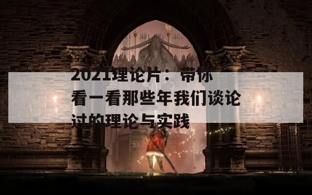 2021理论片：带你看一看那些年我们谈论过的理论与实践  第1张