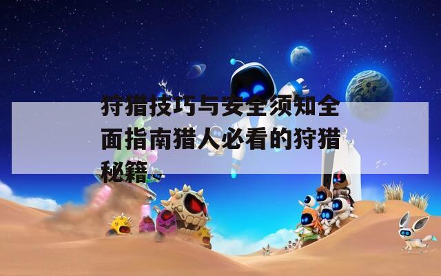 狩猎技巧与安全须知全面指南猎人必看的狩猎秘籍