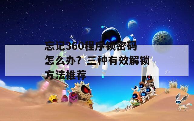 忘记360程序锁密码怎么办？三种有效解锁方法推荐