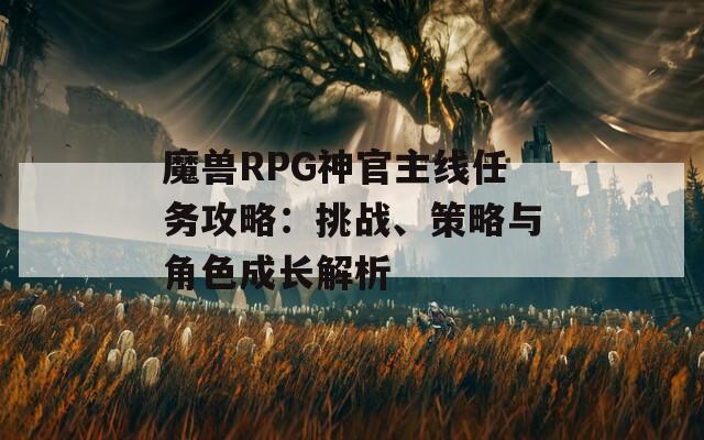 魔兽RPG神官主线任务攻略：挑战、策略与角色成长解析