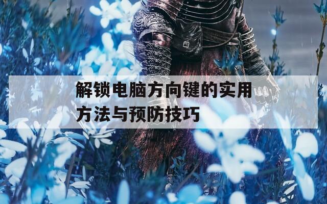 解锁电脑方向键的实用方法与预防技巧