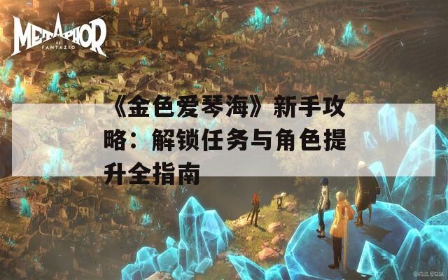 《金色爱琴海》新手攻略：解锁任务与角色提升全指南