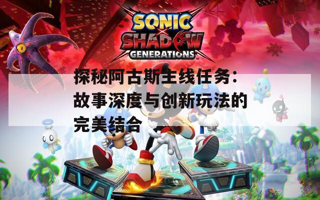 探秘阿古斯主线任务：故事深度与创新玩法的完美结合  第1张