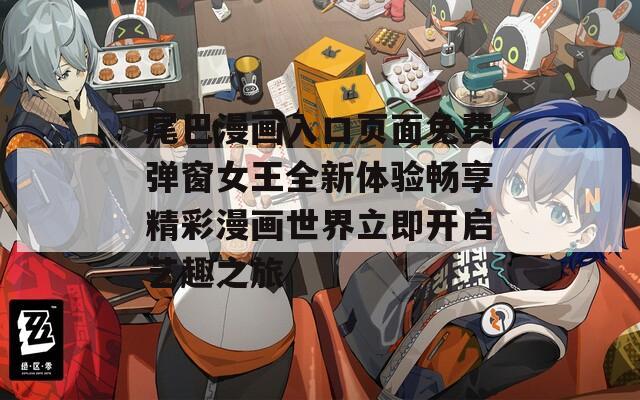 尾巴漫画入口页面免费弹窗女王全新体验畅享精彩漫画世界立即开启艺趣之旅  第1张