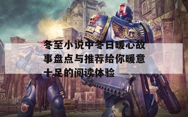 冬至小说中冬日暖心故事盘点与推荐给你暖意十足的阅读体验  第1张
