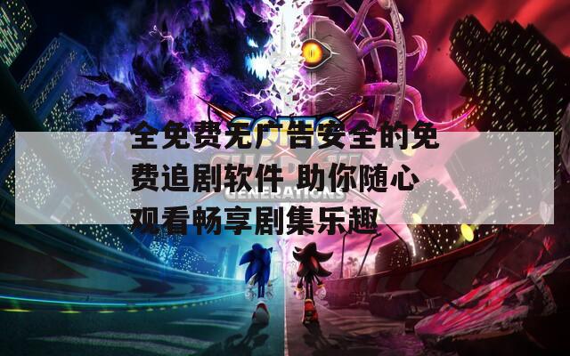 全免费无广告安全的免费追剧软件 助你随心观看畅享剧集乐趣