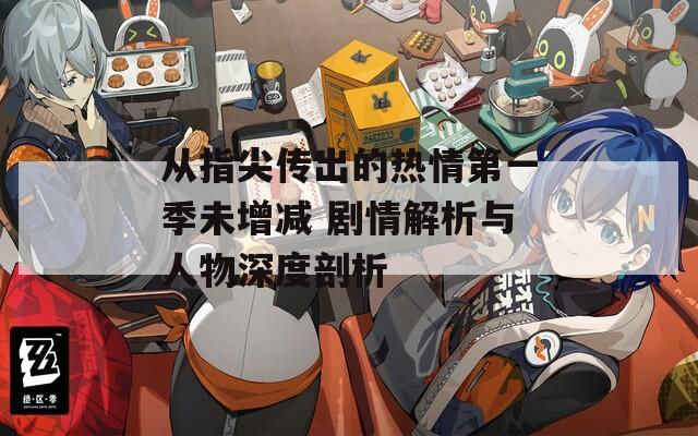 从指尖传出的热情第一季未增减 剧情解析与人物深度剖析  第1张
