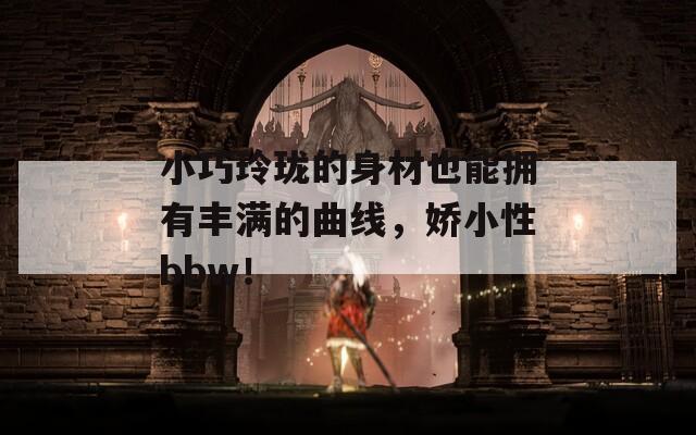小巧玲珑的身材也能拥有丰满的曲线，娇小性bbw！