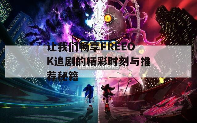 让我们畅享FREEOK追剧的精彩时刻与推荐秘籍