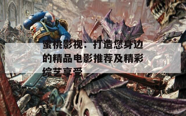 蜜桃影视：打造您身边的精品电影推荐及精彩综艺享受