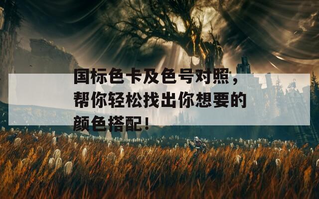 国标色卡及色号对照，帮你轻松找出你想要的颜色搭配！