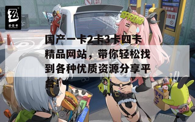 国产一卡2卡3卡四卡精品网站，带你轻松找到各种优质资源分享平台！  第1张