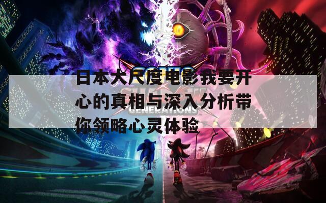 日本大尺度电影我要开心的真相与深入分析带你领略心灵体验