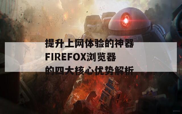 提升上网体验的神器 FIREFOX浏览器的四大核心优势解析