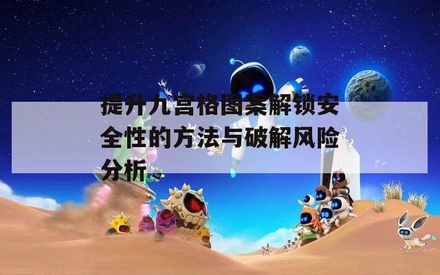 提升九宫格图案解锁安全性的方法与破解风险分析