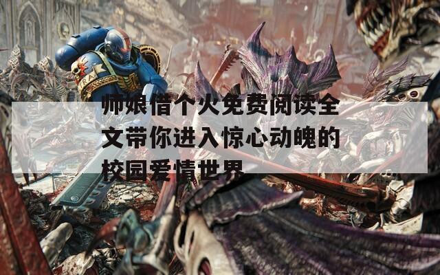 师娘借个火免费阅读全文带你进入惊心动魄的校园爱情世界