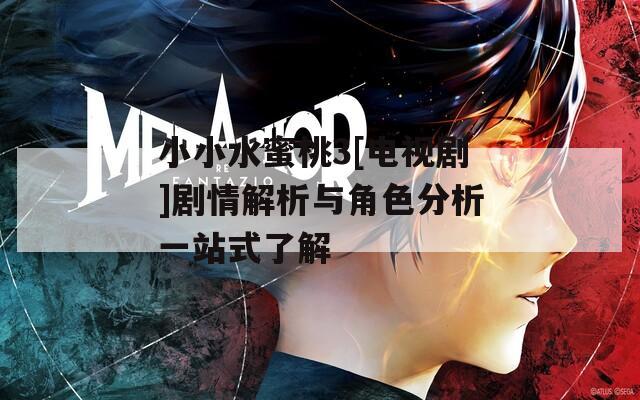 小小水蜜桃3[电视剧]剧情解析与角色分析一站式了解