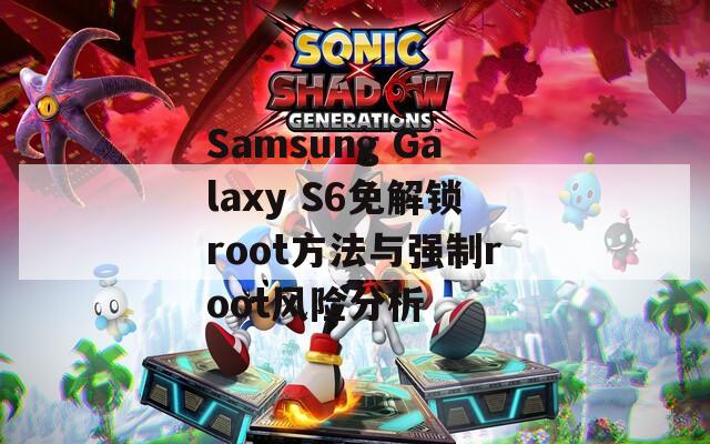Samsung Galaxy S6免解锁root方法与强制root风险分析