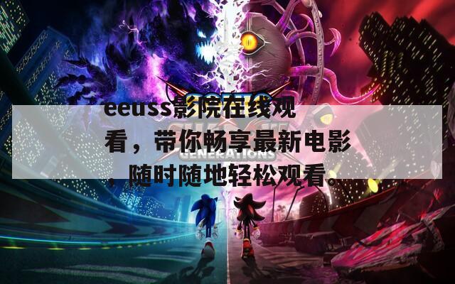 eeuss影院在线观看，带你畅享最新电影，随时随地轻松观看。