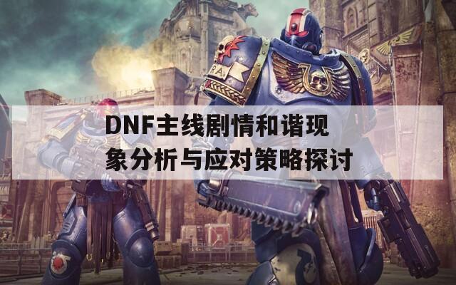DNF主线剧情和谐现象分析与应对策略探讨