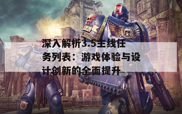 深入解析3.5主线任务列表：游戏体验与设计创新的全面提升