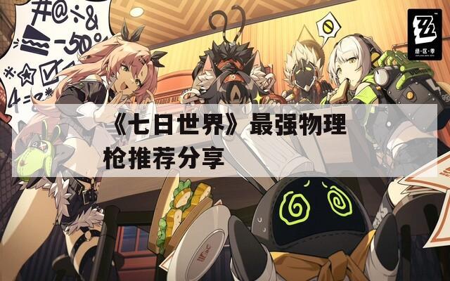 《七日世界》最强物理枪推荐分享