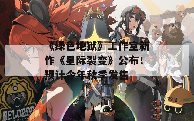 《绿色地狱》工作室新作《星际裂变》公布！预计今年秋季发售