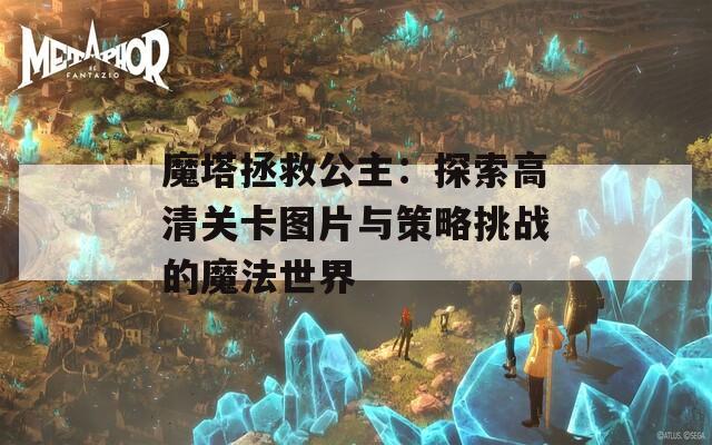 魔塔拯救公主：探索高清关卡图片与策略挑战的魔法世界