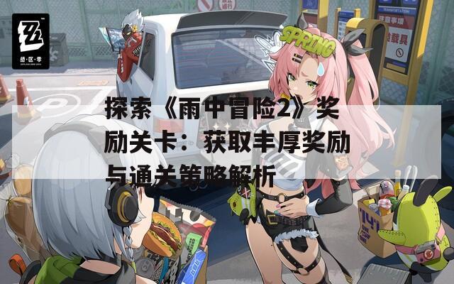 探索《雨中冒险2》奖励关卡：获取丰厚奖励与通关策略解析
