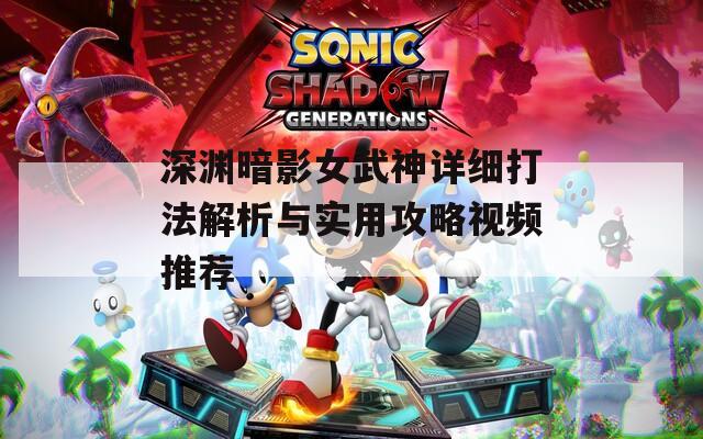 深渊暗影女武神详细打法解析与实用攻略视频推荐