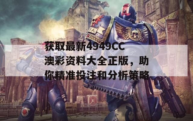 获取最新4949CC澳彩资料大全正版，助你精准投注和分析策略