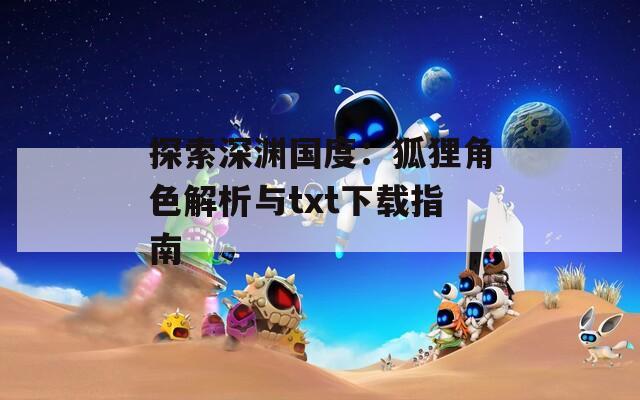 探索深渊国度：狐狸角色解析与txt下载指南