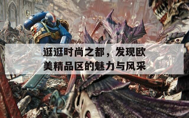 逛逛时尚之都，发现欧美精品区的魅力与风采