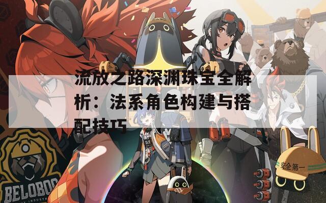 流放之路深渊珠宝全解析：法系角色构建与搭配技巧