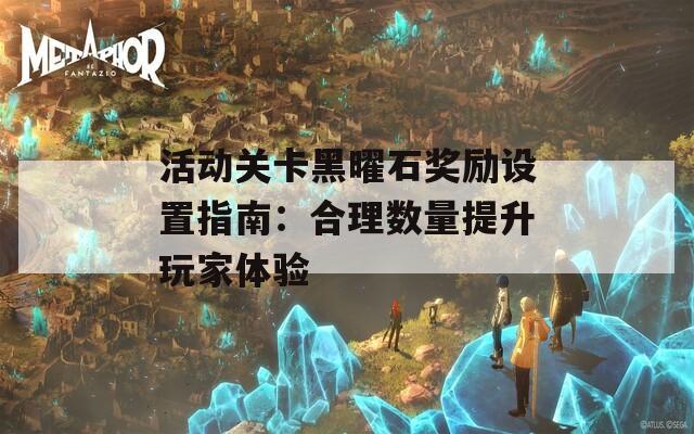 活动关卡黑曜石奖励设置指南：合理数量提升玩家体验