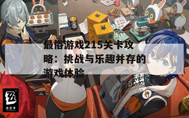 最俗游戏215关卡攻略：挑战与乐趣并存的游戏体验