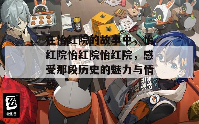 在怡红院的故事中，怡红院怡红院怡红院，感受那段历史的魅力与情感