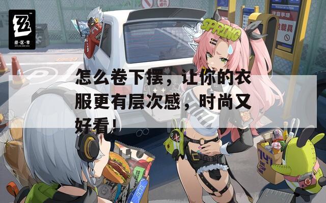 怎么卷下摆，让你的衣服更有层次感，时尚又好看！